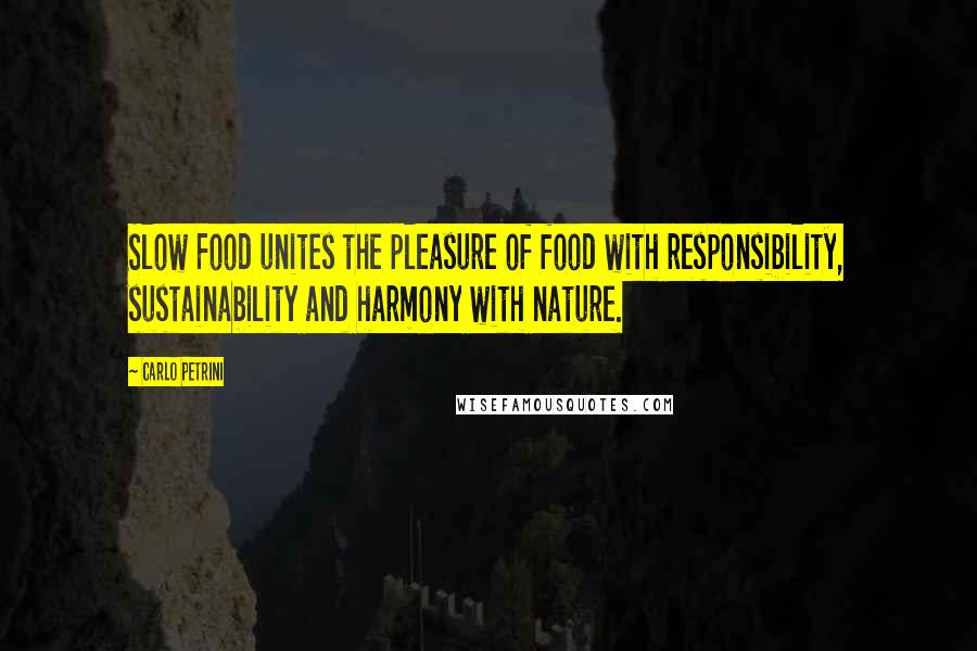 Carlo Petrini Quotes: Slow Food unites the pleasure of food with responsibility, sustainability and harmony with nature.
