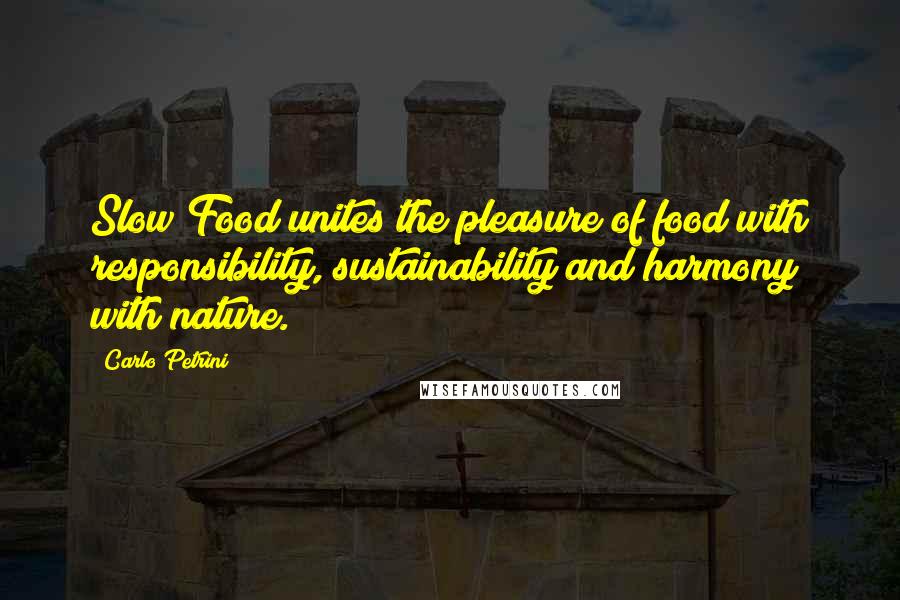 Carlo Petrini Quotes: Slow Food unites the pleasure of food with responsibility, sustainability and harmony with nature.