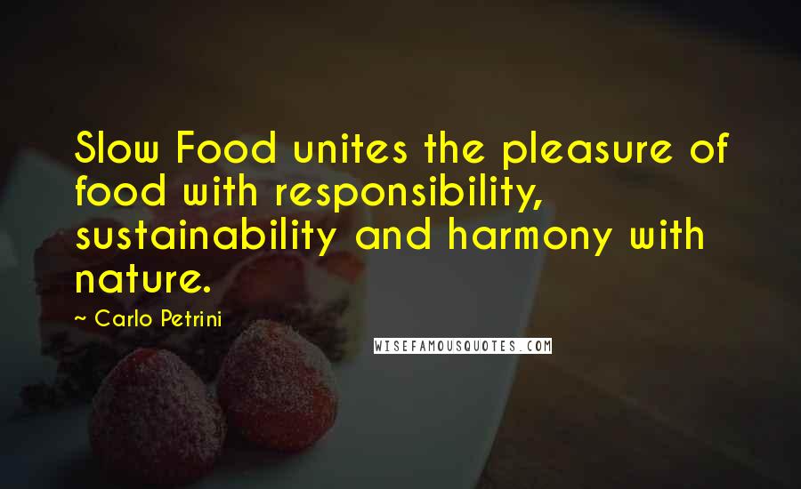 Carlo Petrini Quotes: Slow Food unites the pleasure of food with responsibility, sustainability and harmony with nature.
