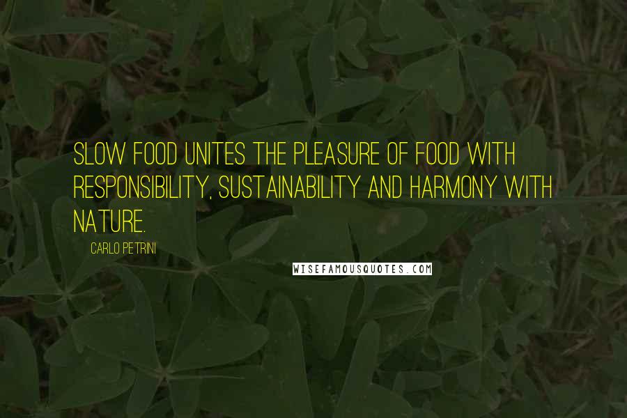 Carlo Petrini Quotes: Slow Food unites the pleasure of food with responsibility, sustainability and harmony with nature.