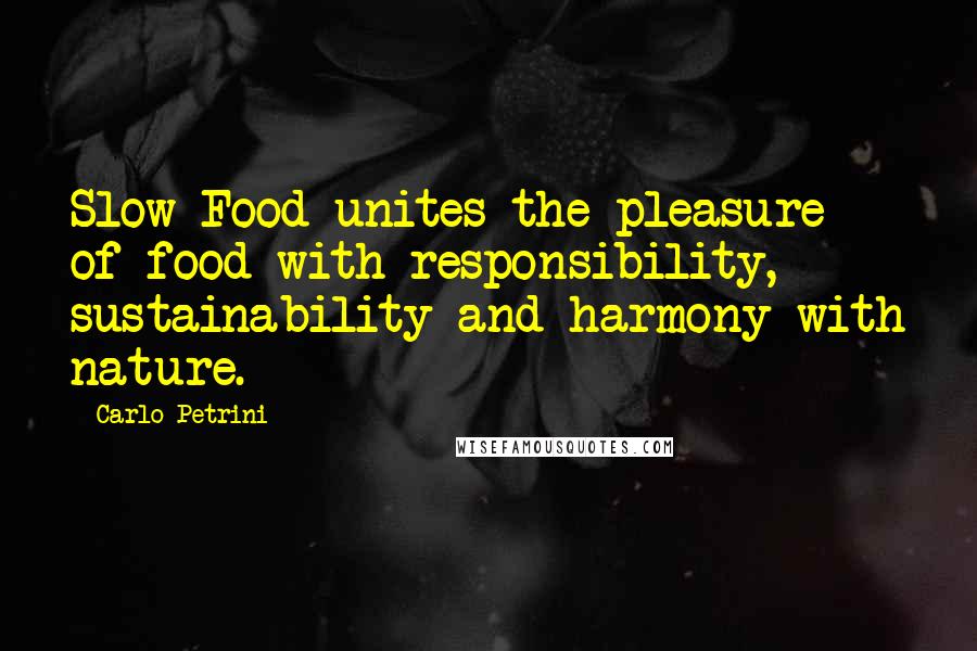 Carlo Petrini Quotes: Slow Food unites the pleasure of food with responsibility, sustainability and harmony with nature.