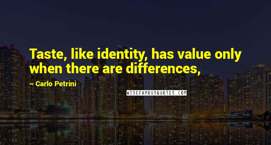 Carlo Petrini Quotes: Taste, like identity, has value only when there are differences,