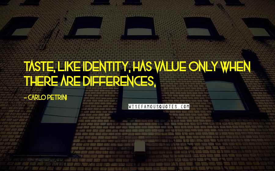 Carlo Petrini Quotes: Taste, like identity, has value only when there are differences,