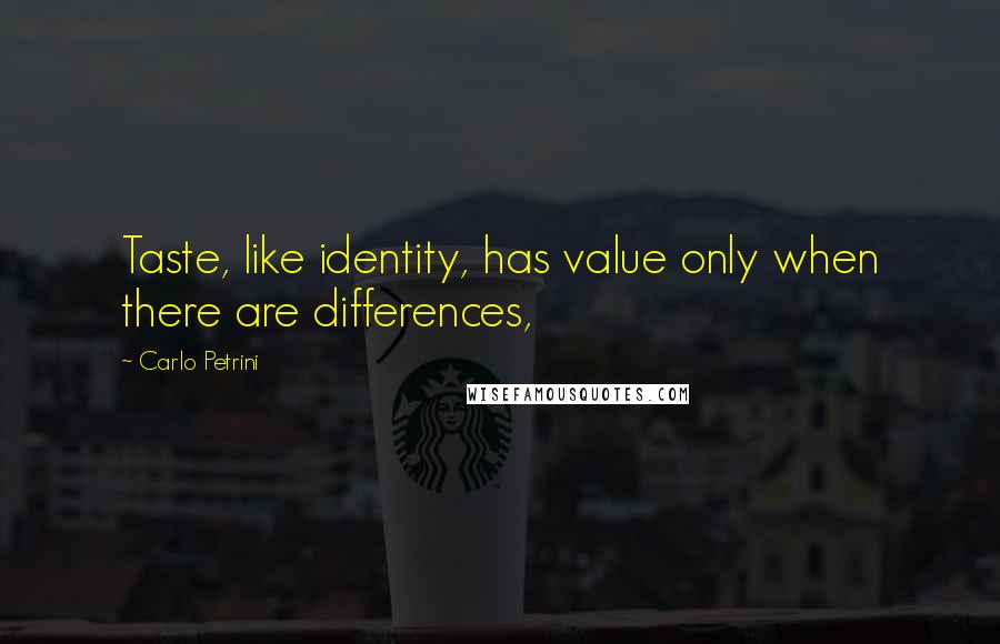 Carlo Petrini Quotes: Taste, like identity, has value only when there are differences,