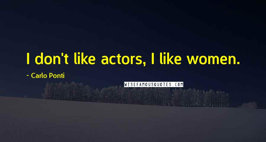 Carlo Ponti Quotes: I don't like actors, I like women.