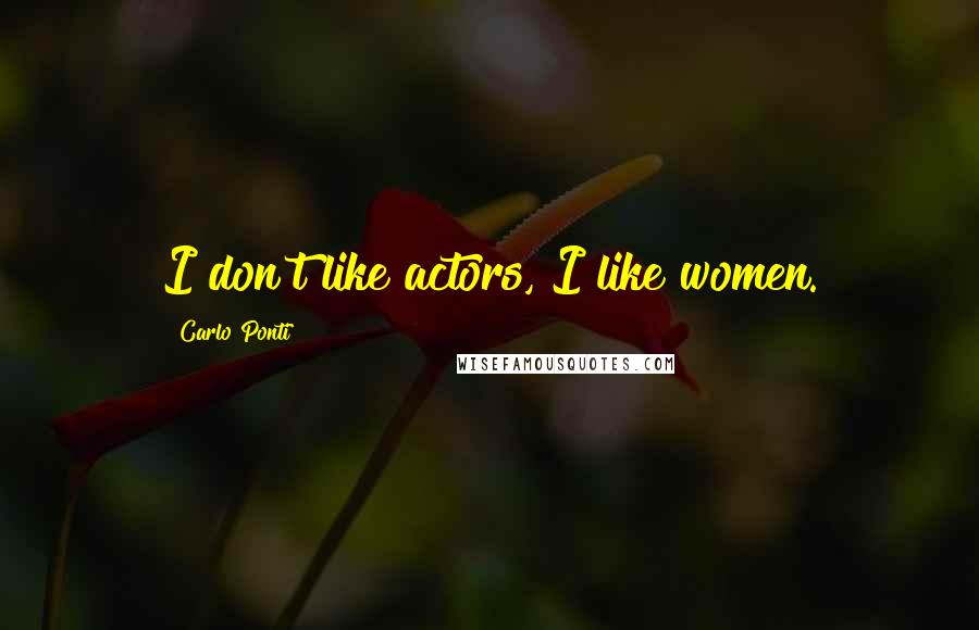 Carlo Ponti Quotes: I don't like actors, I like women.