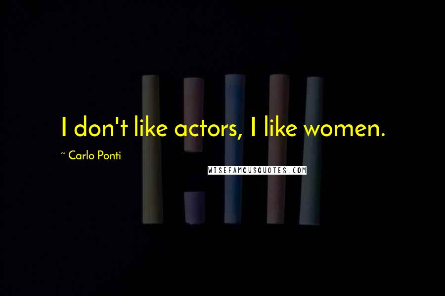 Carlo Ponti Quotes: I don't like actors, I like women.