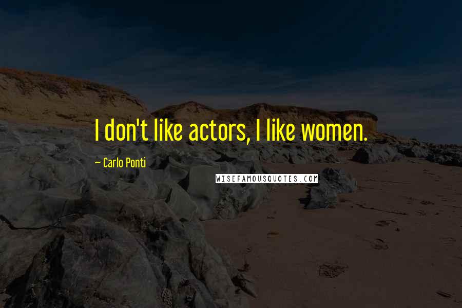 Carlo Ponti Quotes: I don't like actors, I like women.