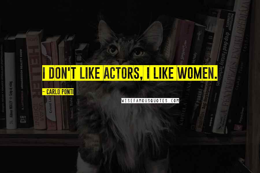 Carlo Ponti Quotes: I don't like actors, I like women.