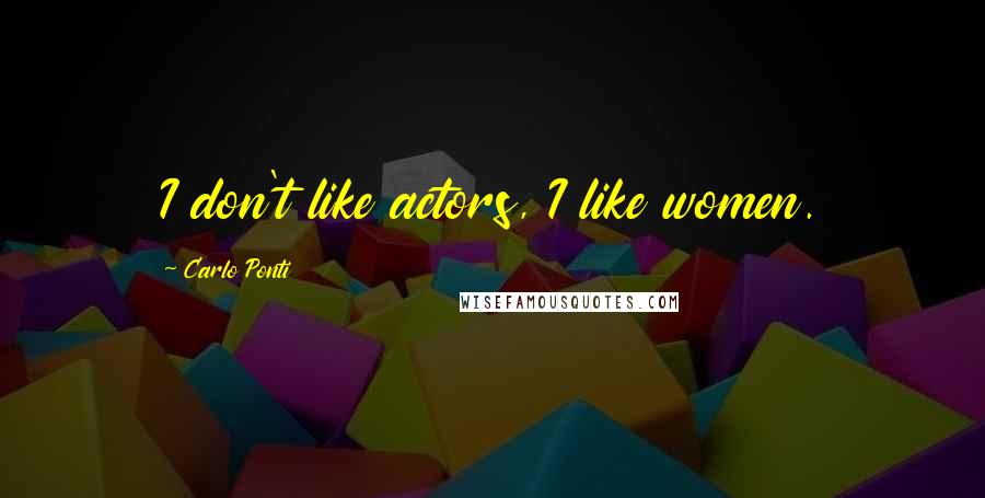 Carlo Ponti Quotes: I don't like actors, I like women.