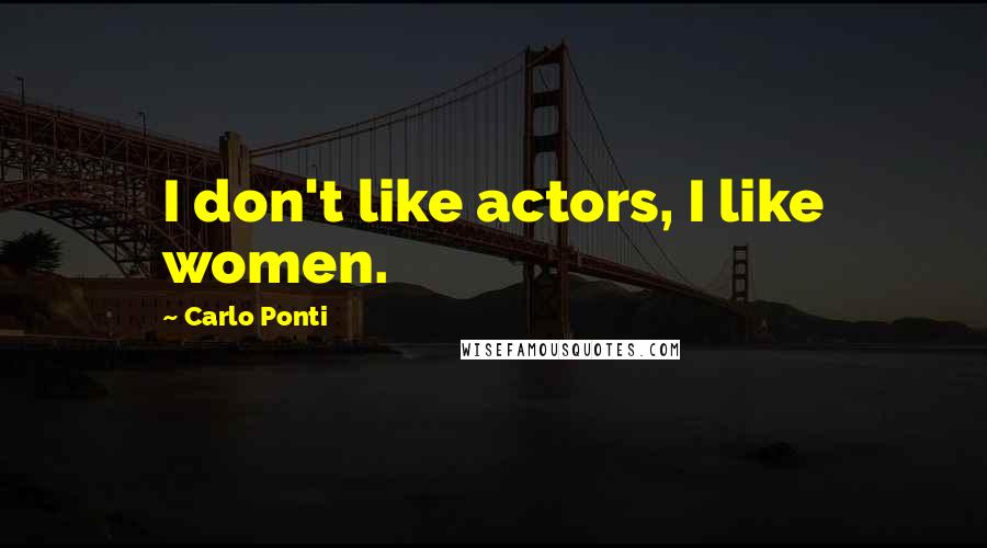 Carlo Ponti Quotes: I don't like actors, I like women.