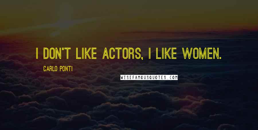 Carlo Ponti Quotes: I don't like actors, I like women.