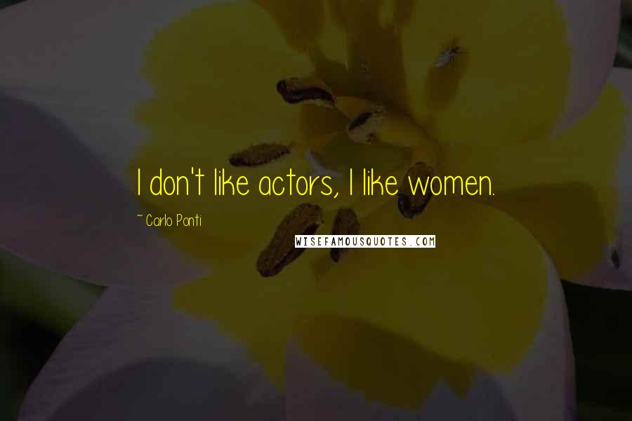 Carlo Ponti Quotes: I don't like actors, I like women.