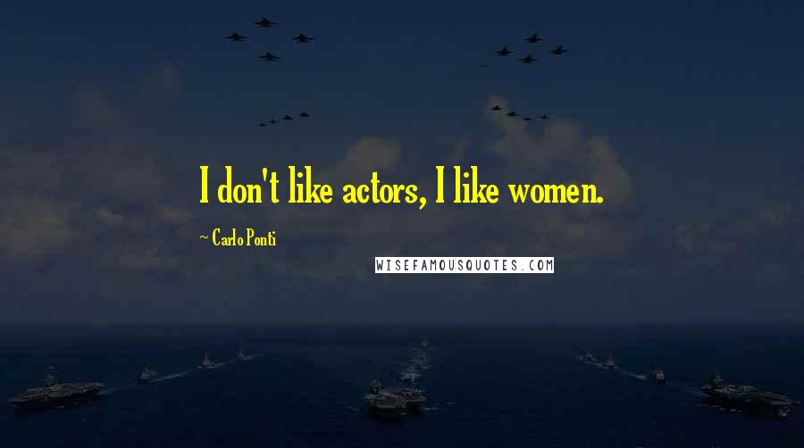 Carlo Ponti Quotes: I don't like actors, I like women.