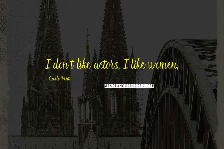 Carlo Ponti Quotes: I don't like actors, I like women.