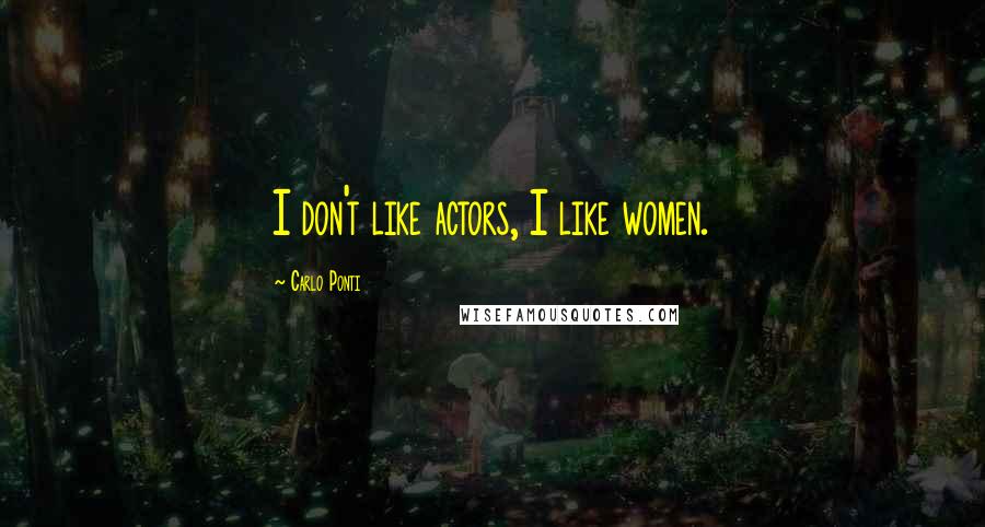 Carlo Ponti Quotes: I don't like actors, I like women.
