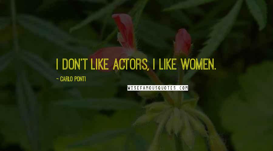 Carlo Ponti Quotes: I don't like actors, I like women.