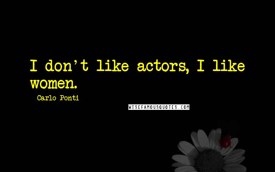 Carlo Ponti Quotes: I don't like actors, I like women.