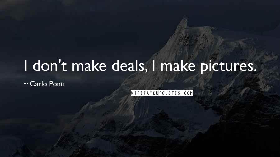 Carlo Ponti Quotes: I don't make deals, I make pictures.