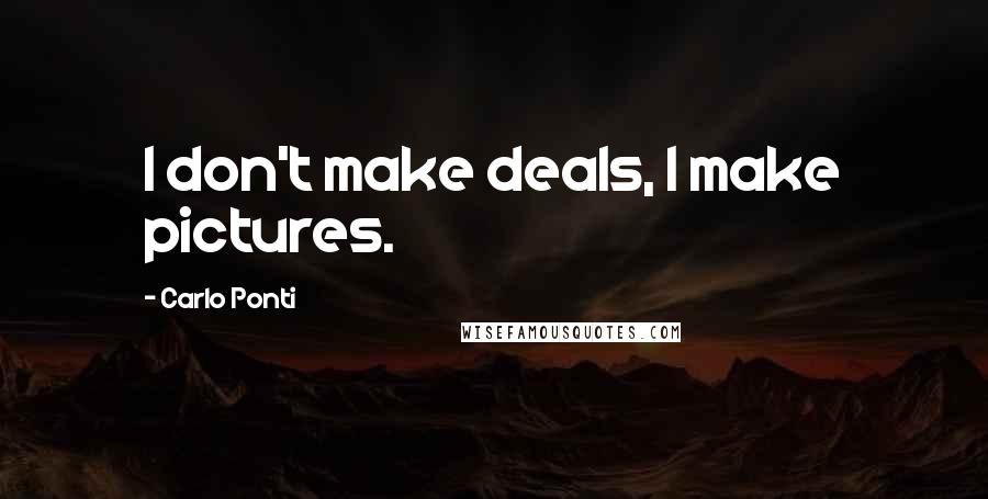 Carlo Ponti Quotes: I don't make deals, I make pictures.