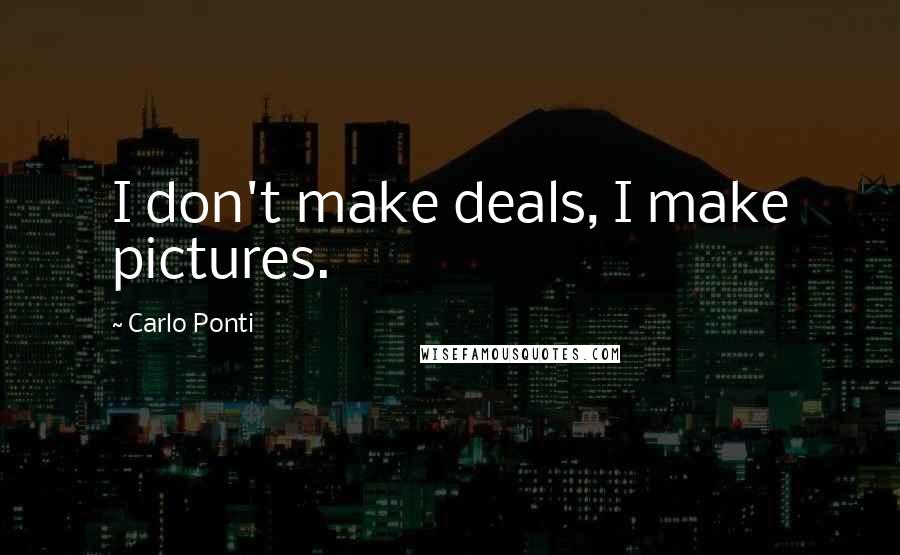 Carlo Ponti Quotes: I don't make deals, I make pictures.