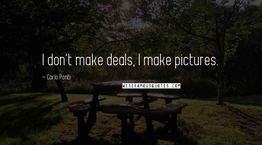 Carlo Ponti Quotes: I don't make deals, I make pictures.