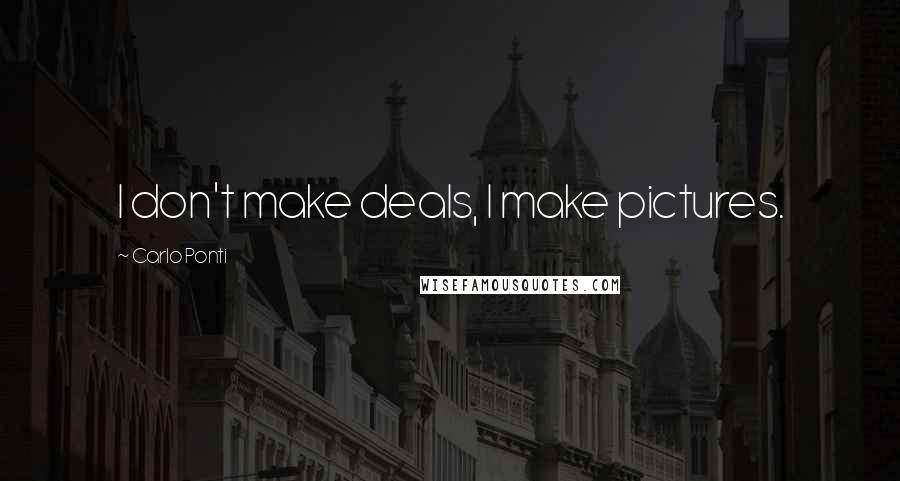 Carlo Ponti Quotes: I don't make deals, I make pictures.