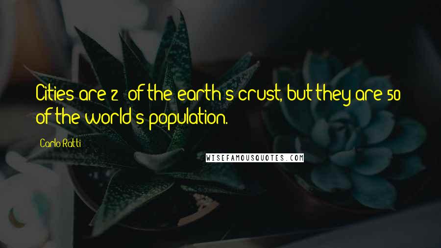 Carlo Ratti Quotes: Cities are 2% of the earth's crust, but they are 50% of the world's population.