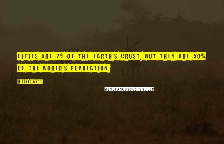 Carlo Ratti Quotes: Cities are 2% of the earth's crust, but they are 50% of the world's population.
