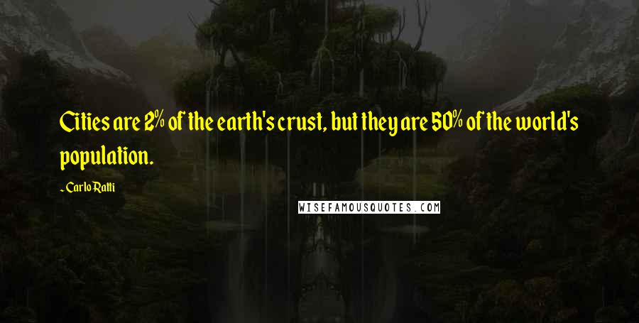 Carlo Ratti Quotes: Cities are 2% of the earth's crust, but they are 50% of the world's population.