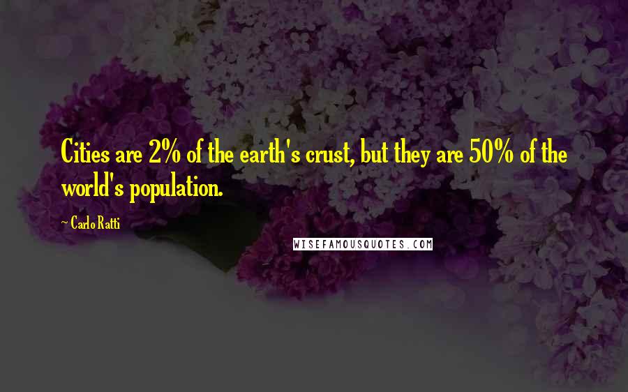 Carlo Ratti Quotes: Cities are 2% of the earth's crust, but they are 50% of the world's population.