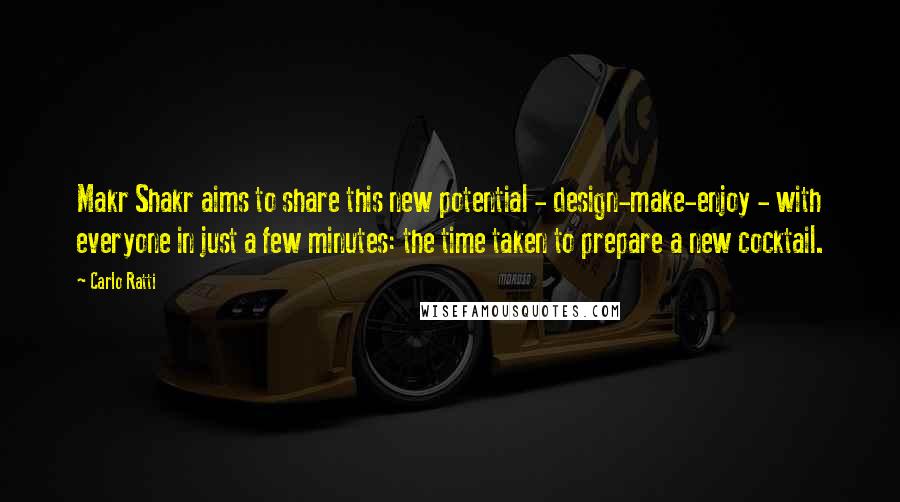 Carlo Ratti Quotes: Makr Shakr aims to share this new potential - design-make-enjoy - with everyone in just a few minutes: the time taken to prepare a new cocktail.