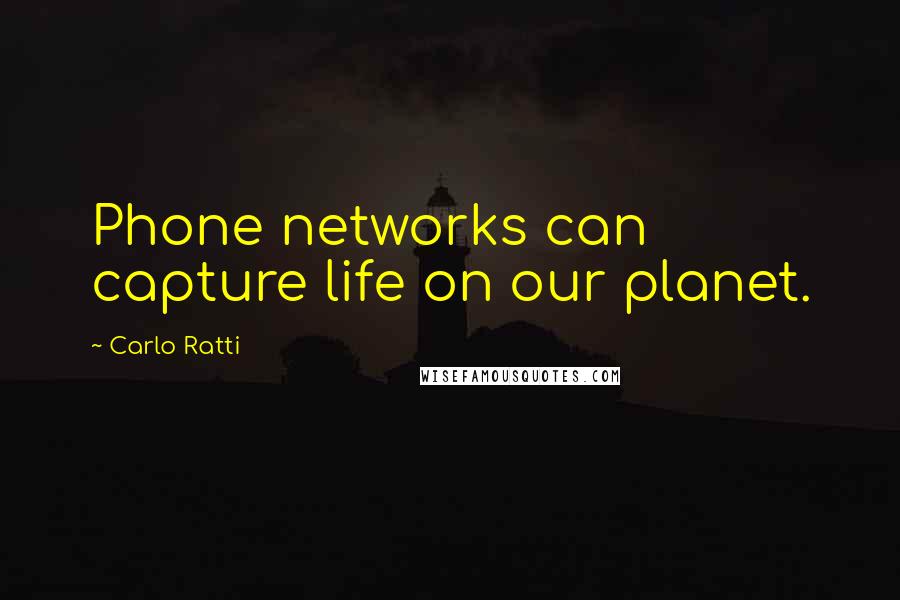 Carlo Ratti Quotes: Phone networks can capture life on our planet.