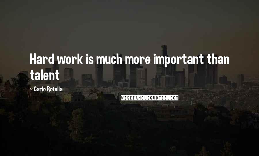 Carlo Rotella Quotes: Hard work is much more important than talent