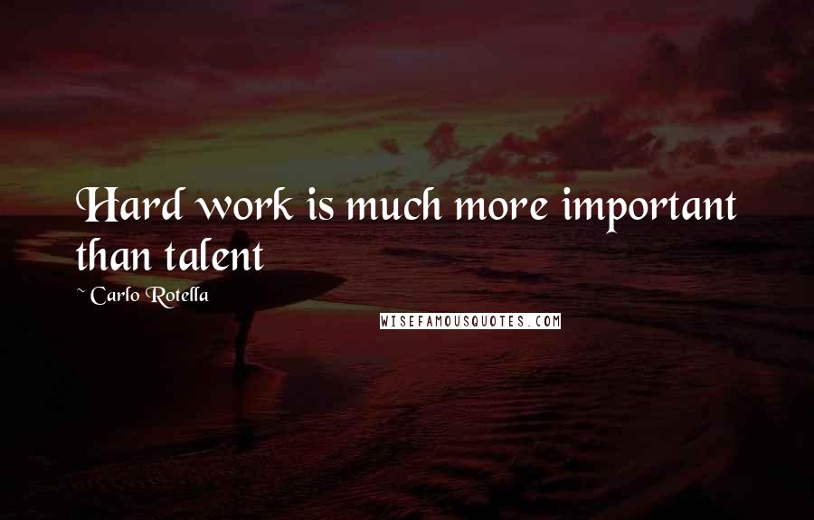 Carlo Rotella Quotes: Hard work is much more important than talent