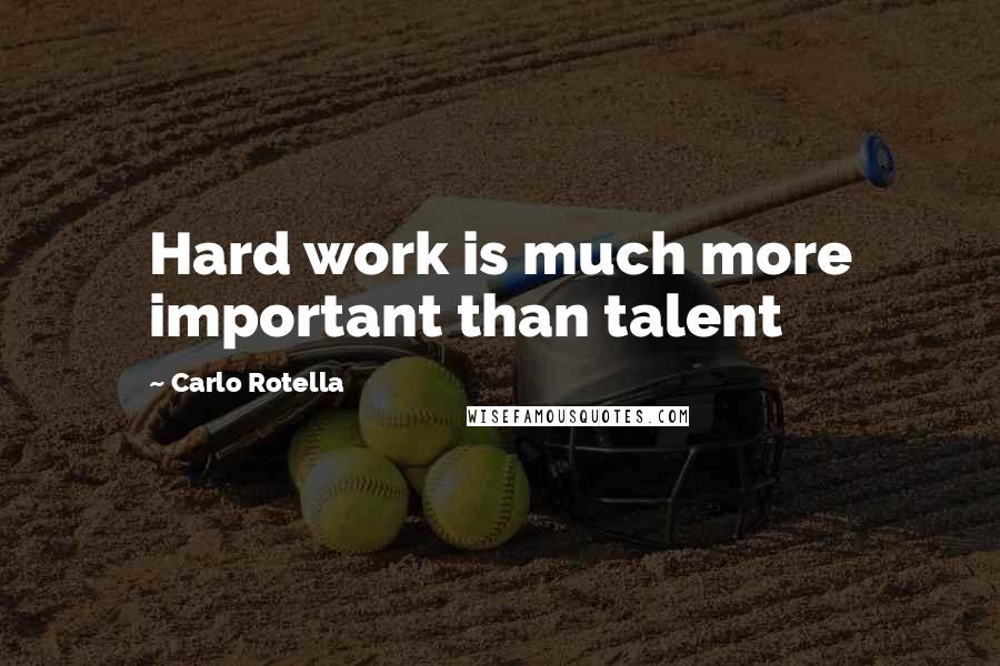 Carlo Rotella Quotes: Hard work is much more important than talent