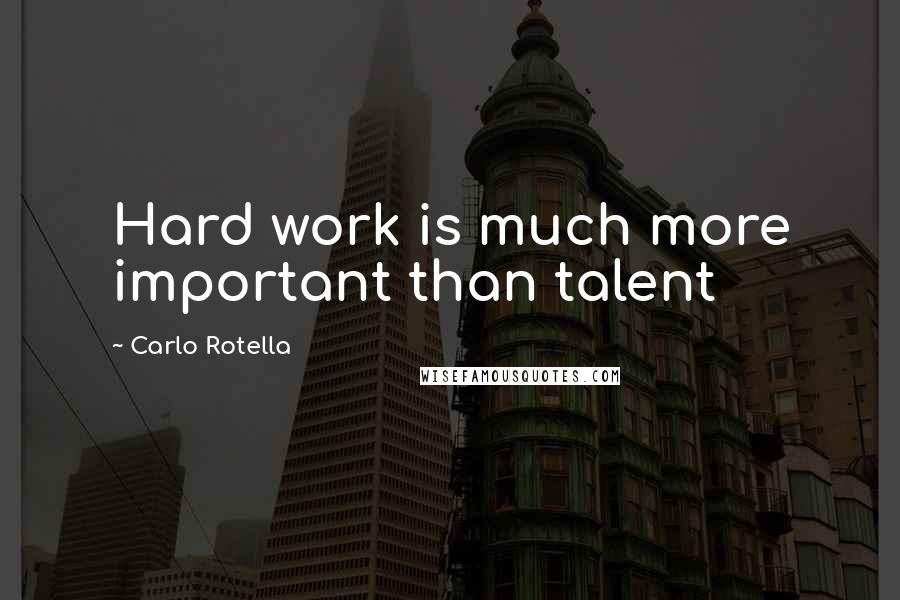 Carlo Rotella Quotes: Hard work is much more important than talent