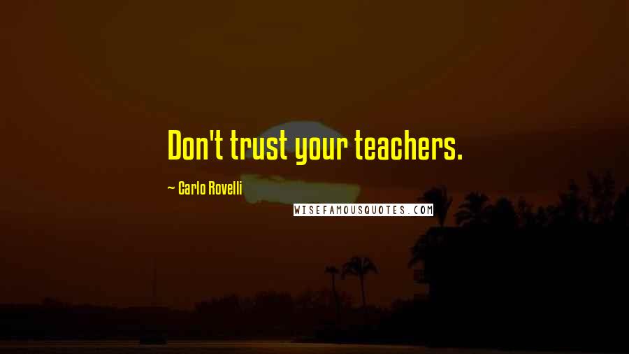Carlo Rovelli Quotes: Don't trust your teachers.