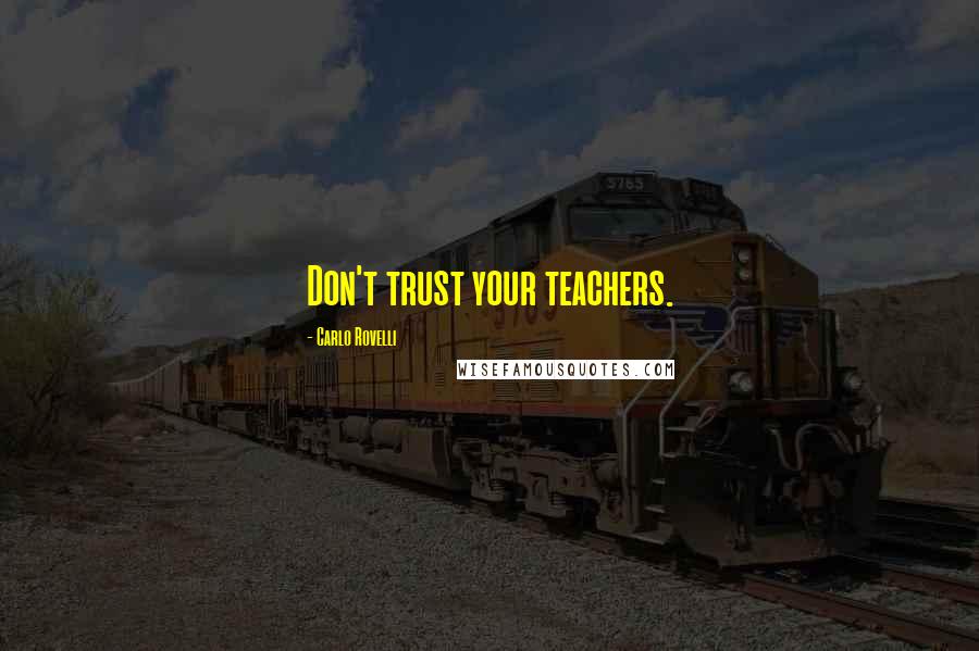 Carlo Rovelli Quotes: Don't trust your teachers.