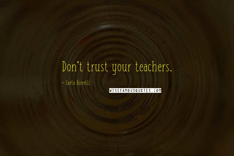 Carlo Rovelli Quotes: Don't trust your teachers.