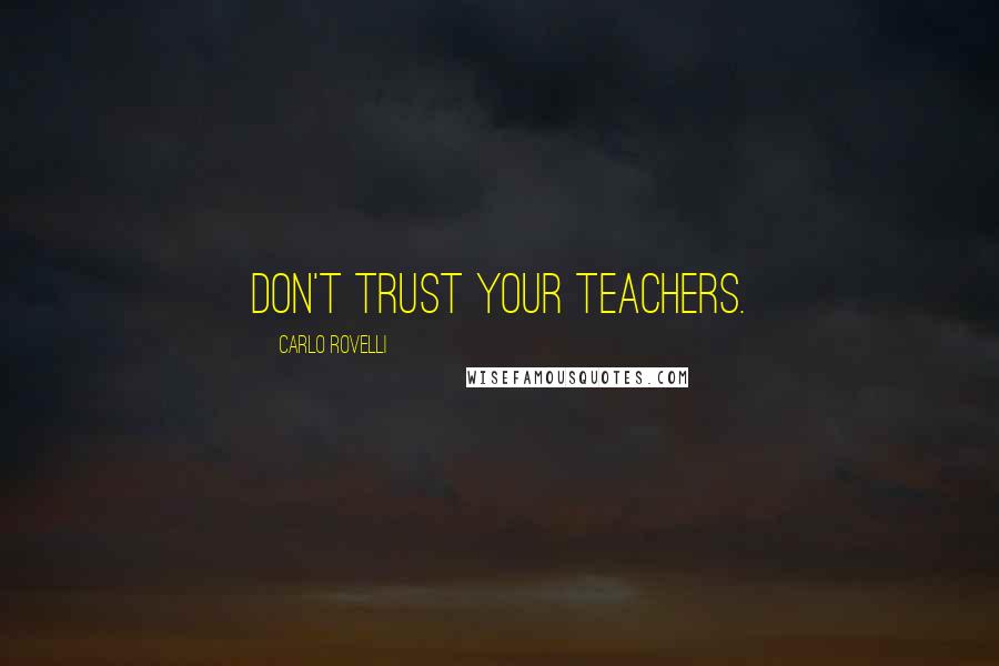 Carlo Rovelli Quotes: Don't trust your teachers.