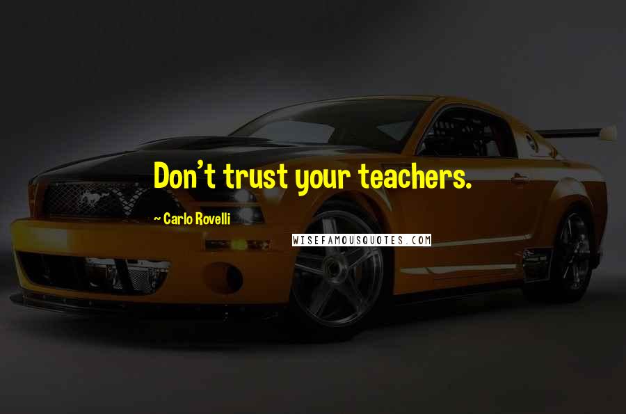 Carlo Rovelli Quotes: Don't trust your teachers.
