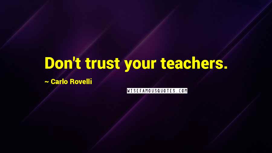 Carlo Rovelli Quotes: Don't trust your teachers.