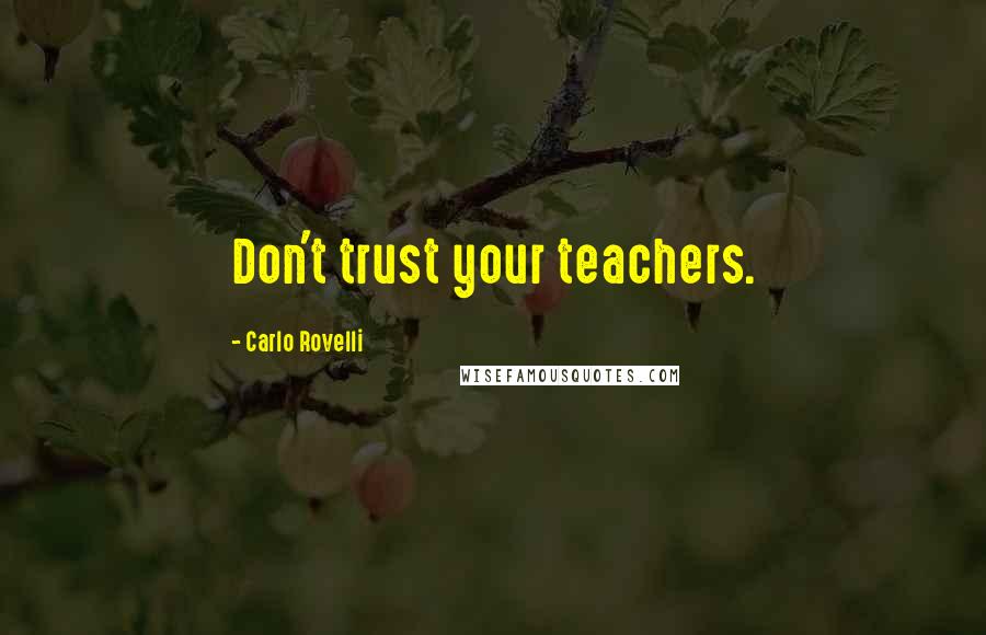 Carlo Rovelli Quotes: Don't trust your teachers.