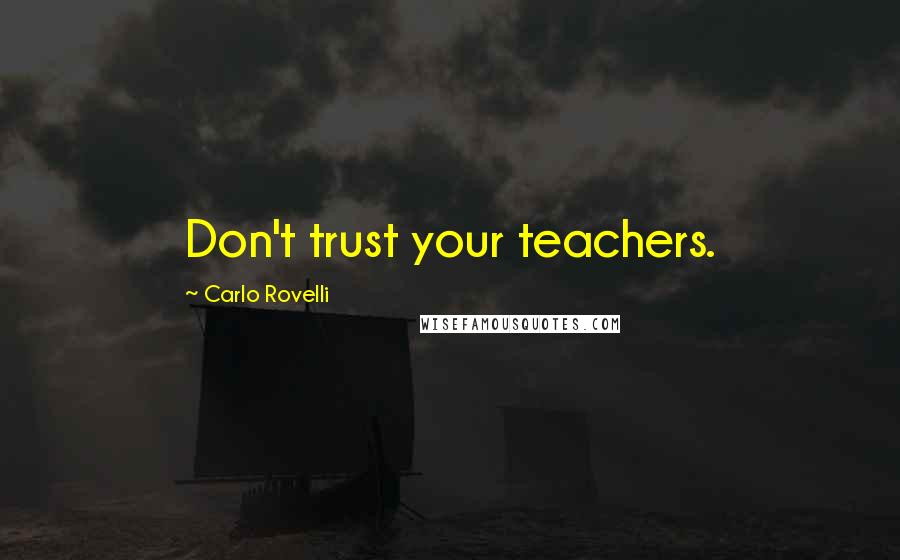 Carlo Rovelli Quotes: Don't trust your teachers.