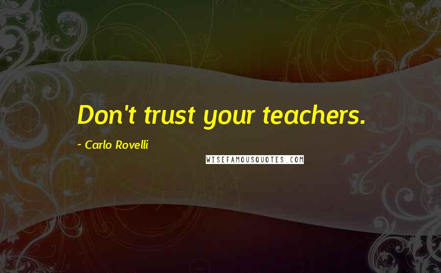 Carlo Rovelli Quotes: Don't trust your teachers.