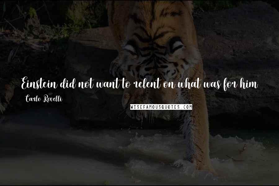 Carlo Rovelli Quotes: Einstein did not want to relent on what was for him the key issue: that there was an objective reality independent of whoever interacts with whatever.