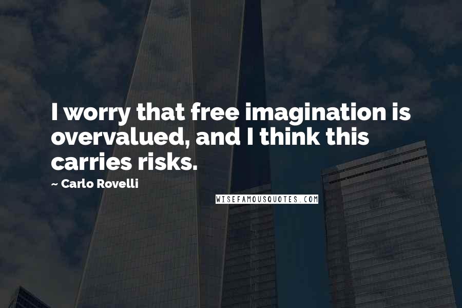 Carlo Rovelli Quotes: I worry that free imagination is overvalued, and I think this carries risks.