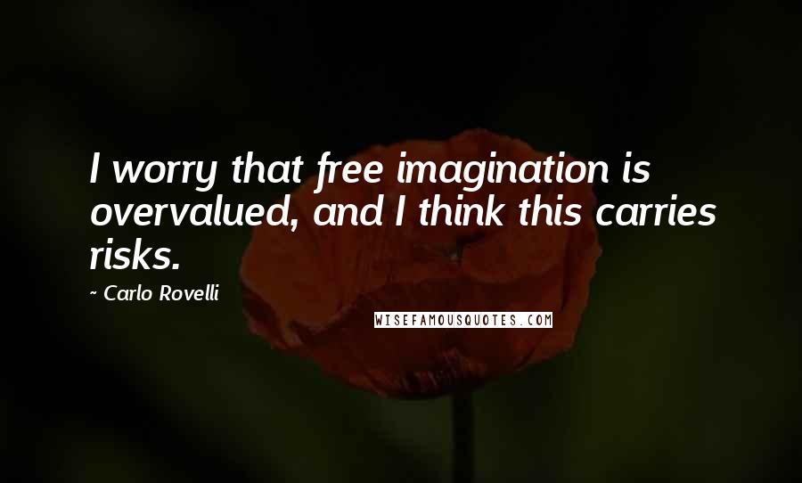 Carlo Rovelli Quotes: I worry that free imagination is overvalued, and I think this carries risks.