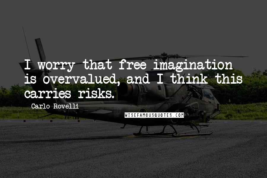 Carlo Rovelli Quotes: I worry that free imagination is overvalued, and I think this carries risks.